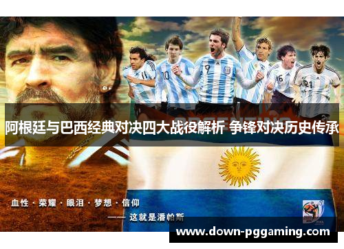 阿根廷与巴西经典对决四大战役解析 争锋对决历史传承