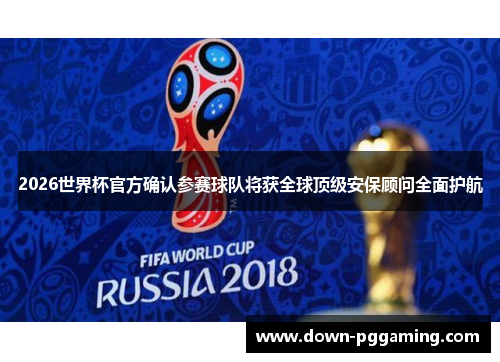 2026世界杯官方确认参赛球队将获全球顶级安保顾问全面护航